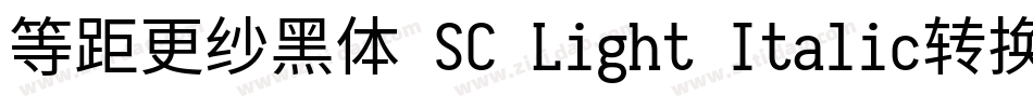 等距更纱黑体 SC Light Italic转换器字体转换